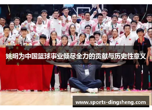 姚明为中国篮球事业倾尽全力的贡献与历史性意义