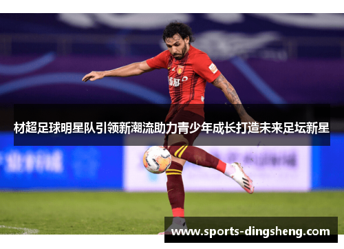 材超足球明星队引领新潮流助力青少年成长打造未来足坛新星