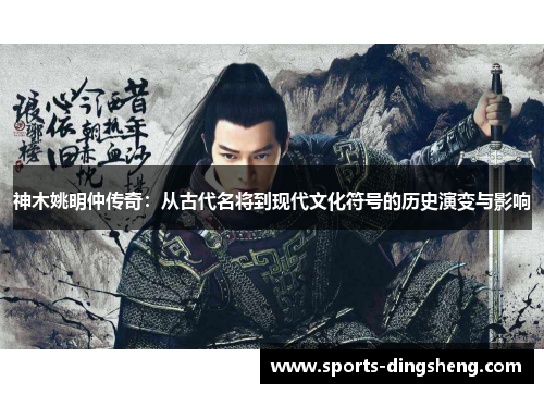 神木姚明仲传奇：从古代名将到现代文化符号的历史演变与影响