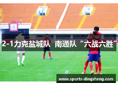 2-1力克盐城队  南通队“六战六胜”
