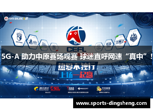 5G-A 助力中原赛场观赛 球迷直呼网速“真中”!